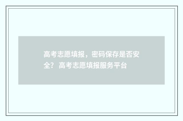 高考志愿填报，密码保存是否安全？ 高考志愿填报服务平台