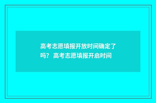 高考志愿填报开放时间确定了吗？ 高考志愿填报开启时间