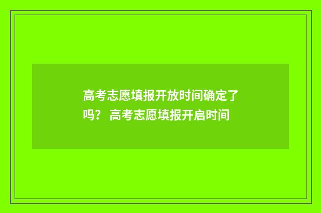 高考志愿填报开放时间确定了吗？ 高考志愿填报开启时间