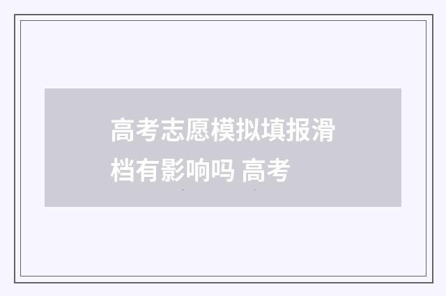 高考志愿模拟填报滑档有影响吗 高考