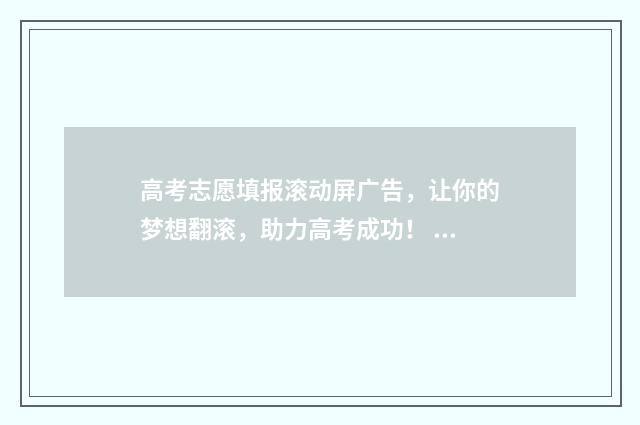 高考志愿填报滚动屏广告，让你的梦想翻滚，助力高考成功！ 高考志愿填报具体操作
