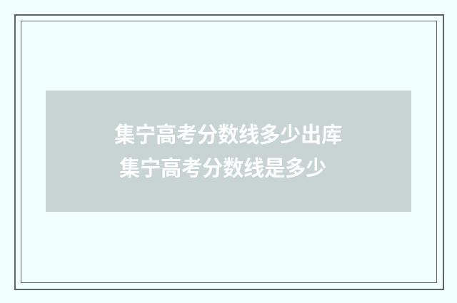 集宁高考分数线多少出库 集宁高考分数线是多少