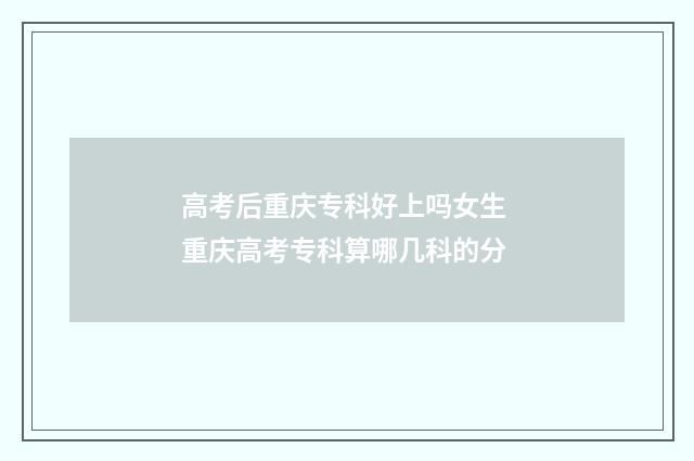 高考后重庆专科好上吗女生 重庆高考专科算哪几科的分