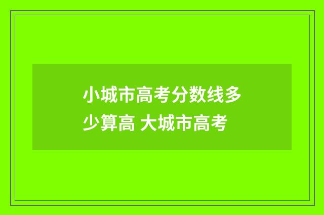 小城市高考分数线多少算高 大城市高考