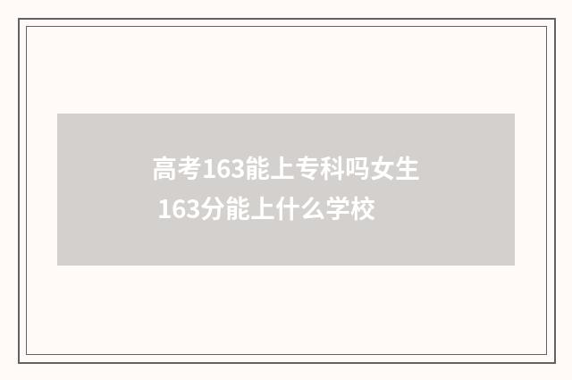 高考163能上专科吗女生 163分能上什么学校
