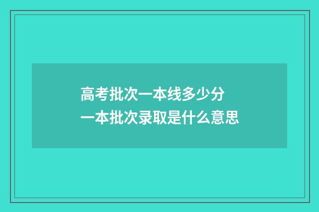 高考批次一本线多少分 一本批次录取是什么意思