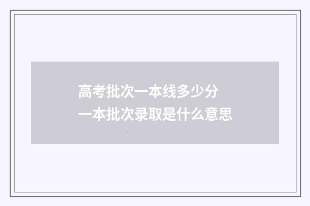 高考批次一本线多少分 一本批次录取是什么意思