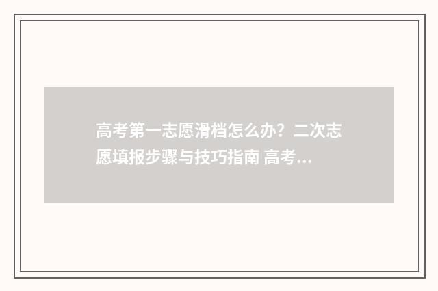 高考第一志愿滑档怎么办？二次志愿填报步骤与技巧指南 高考第一志愿滑档了能被第二志愿录取吗