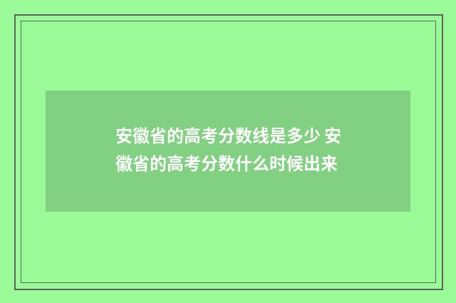 安徽省的高考分数线是多少 安徽省的高考分数什么时候出来