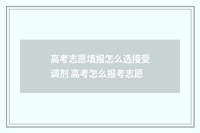 高考志愿填报怎么选接受调剂 高考怎么报考志愿