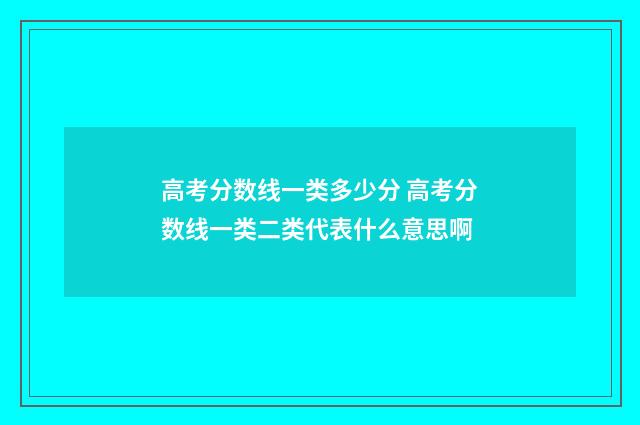 高考分数线一类多少分 高考分数线一类二类代表什么意思啊