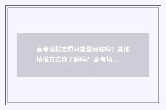 高考填报志愿只能登网站吗？其他填报方式你了解吗？ 高考填报志愿只要保存就行了吗