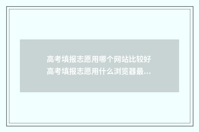 高考填报志愿用哪个网站比较好 高考填报志愿用什么浏览器最好