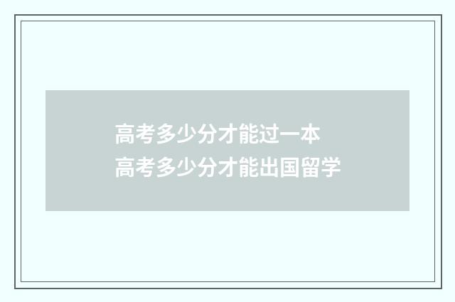 高考多少分才能过一本 高考多少分才能出国留学