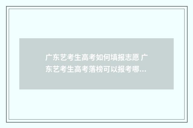 广东艺考生高考如何填报志愿 广东艺考生高考落榜可以报考哪些学校