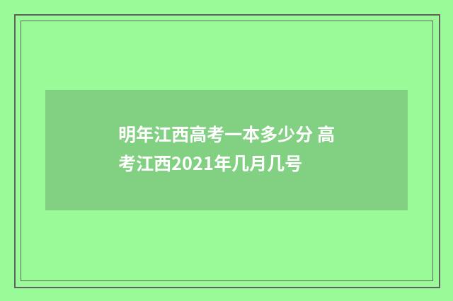明年江西高考一本多少分 高考江西2021年几月几号