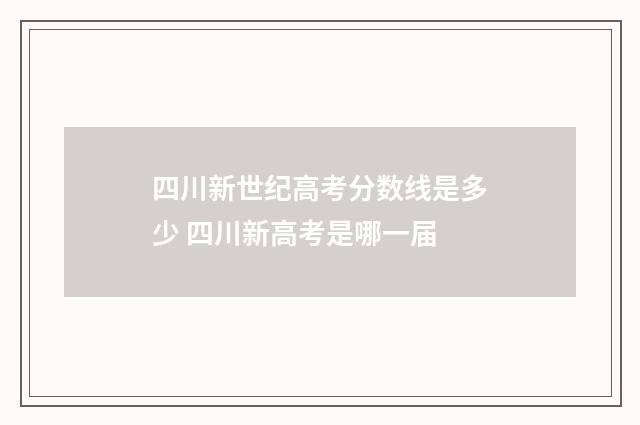 四川新世纪高考分数线是多少 四川新高考是哪一届