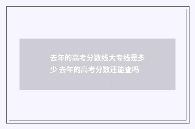 去年的高考分数线大专线是多少 去年的高考分数还能查吗