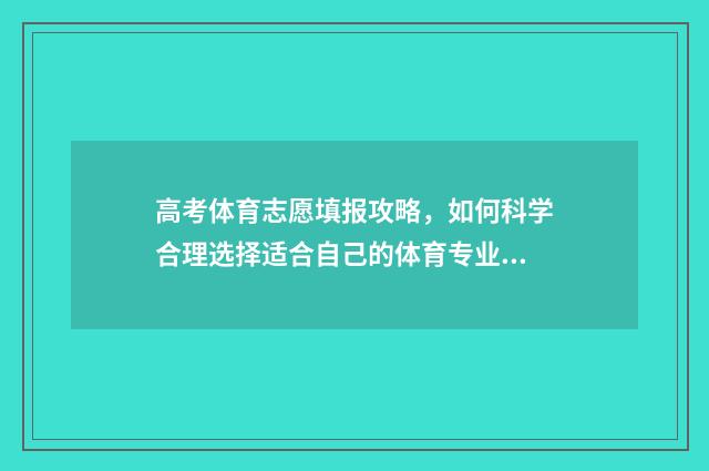 高考体育志愿填报攻略，如何科学合理选择适合自己的体育专业？ 高考体育志愿填报指南