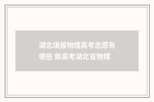 湖北填报物理高考志愿有哪些 新高考湖北省物理