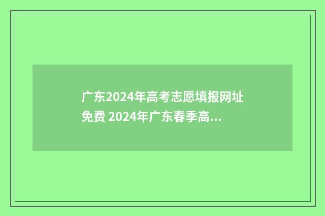 广东2024年高考志愿填报网址免费 2024年广东春季高考分数线
