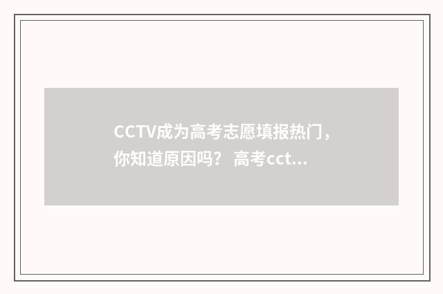 CCTV成为高考志愿填报热门，你知道原因吗？ 高考cctv4