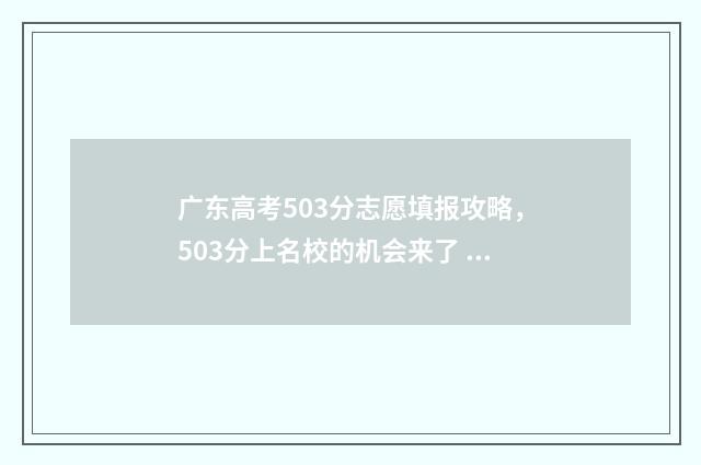 广东高考503分志愿填报攻略，503分上名校的机会来了 2021广东高考503分