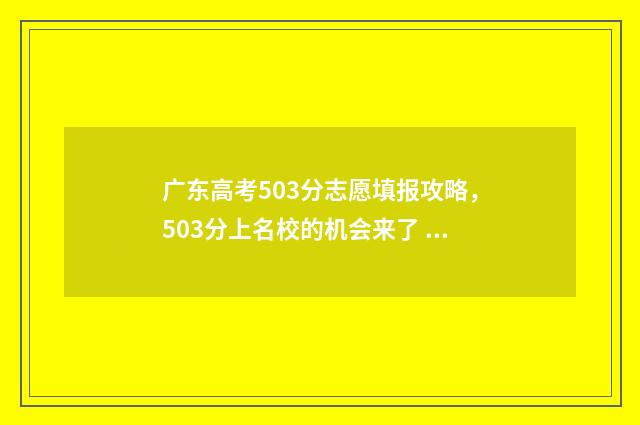 广东高考503分志愿填报攻略，503分上名校的机会来了 2021广东高考503分