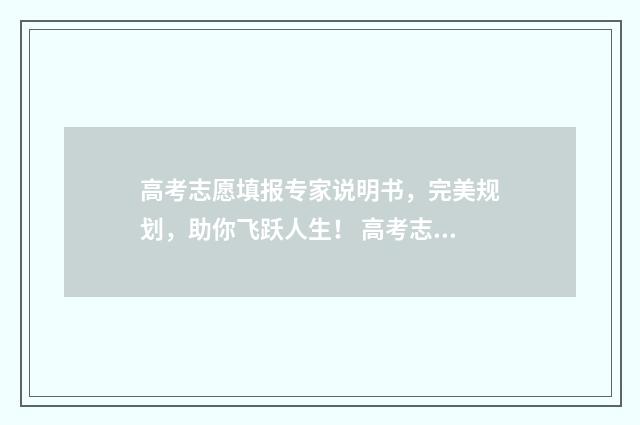高考志愿填报专家说明书，完美规划，助你飞跃人生！ 高考志愿填报专业一览表