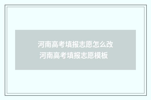 河南高考填报志愿怎么改 河南高考填报志愿模板