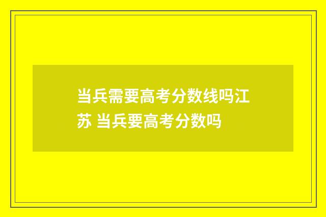 当兵需要高考分数线吗江苏 当兵要高考分数吗