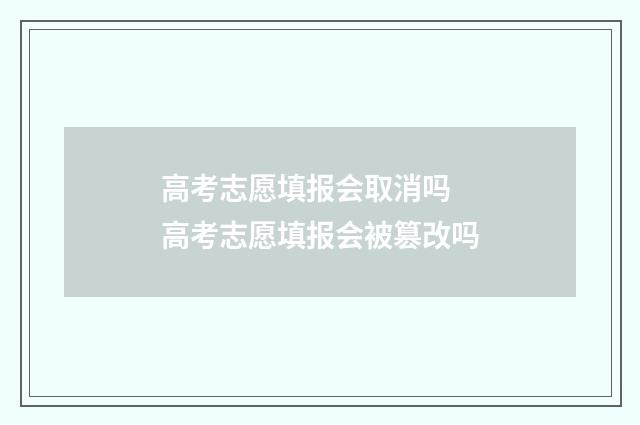 高考志愿填报会取消吗 高考志愿填报会被篡改吗