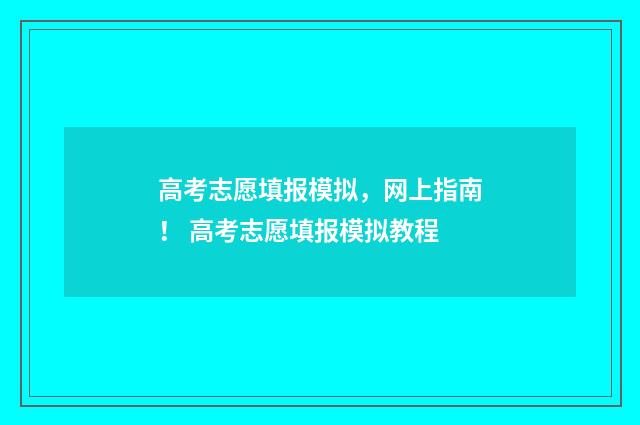高考志愿填报模拟，网上指南！ 高考志愿填报模拟教程