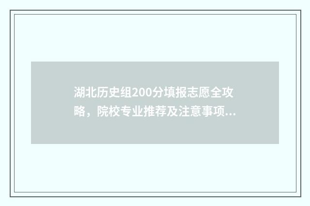 湖北历史组200分填报志愿全攻略，院校专业推荐及注意事项 2021年湖北历史组考生