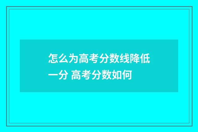 怎么为高考分数线降低一分 高考分数如何