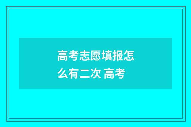 高考志愿填报怎么有二次 高考