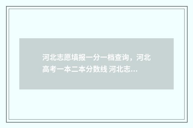 河北志愿填报一分一档查询，河北高考一本二本分数线 河北志愿填报一个大学可以填几个专业