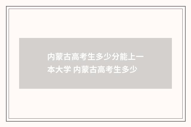 内蒙古高考生多少分能上一本大学 内蒙古高考生多少