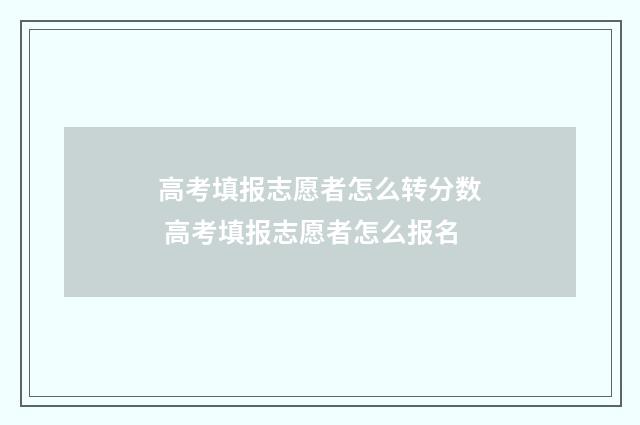 高考填报志愿者怎么转分数 高考填报志愿者怎么报名
