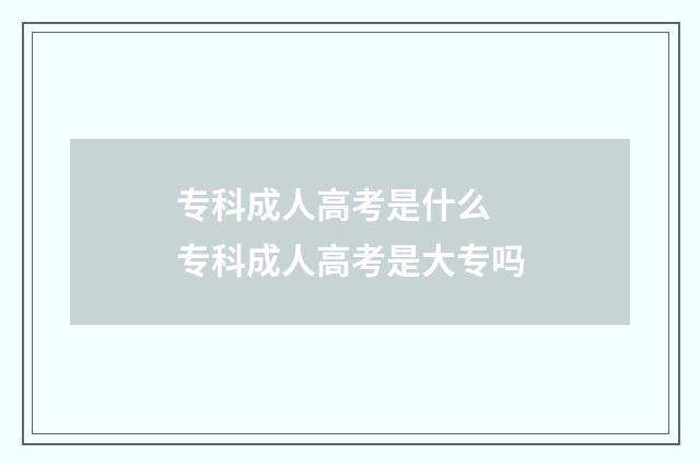 专科成人高考是什么 专科成人高考是大专吗