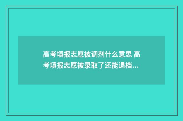 高考填报志愿被调剂什么意思 高考填报志愿被录取了还能退档吗