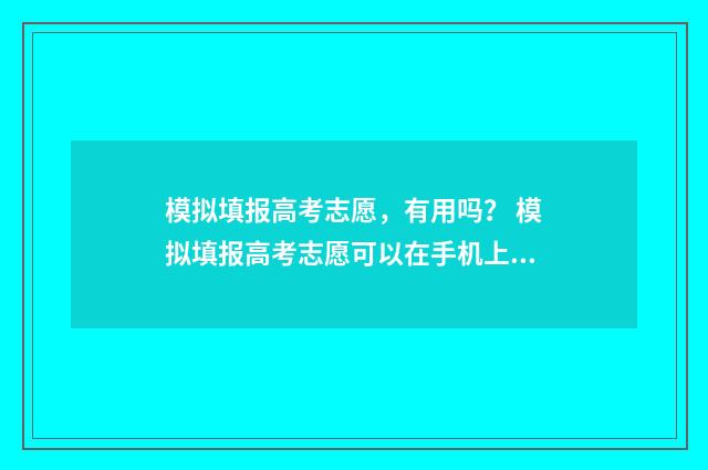 模拟填报高考志愿，有用吗？ 模拟填报高考志愿可以在手机上填吗