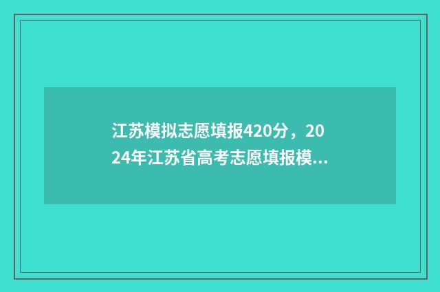 江苏模拟志愿填报420分，2024年江苏省高考志愿填报模拟420多分能上哪些大学 江苏模拟志愿填报报名入口