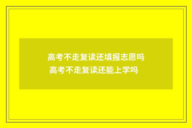 高考不走复读还填报志愿吗 高考不走复读还能上学吗