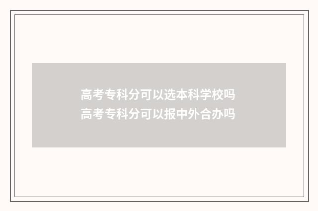 高考专科分可以选本科学校吗 高考专科分可以报中外合办吗