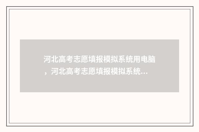 河北高考志愿填报模拟系统用电脑，河北高考志愿填报模拟系统登录入口 河北高考志愿填报表