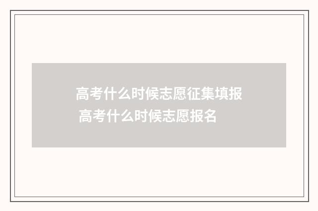 高考什么时候志愿征集填报 高考什么时候志愿报名