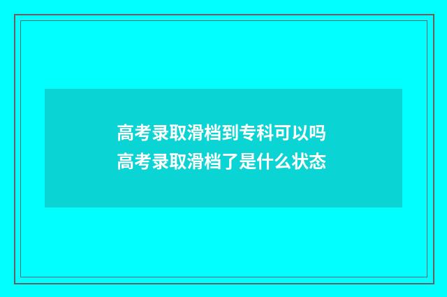 高考录取滑档到专科可以吗 高考录取滑档了是什么状态