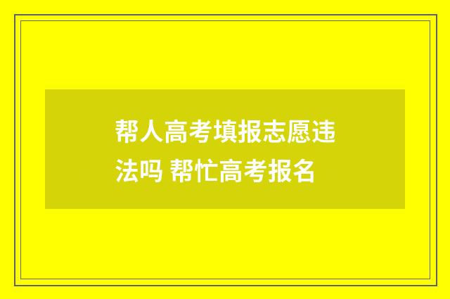 帮人高考填报志愿违法吗 帮忙高考报名