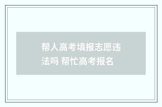 帮人高考填报志愿违法吗 帮忙高考报名